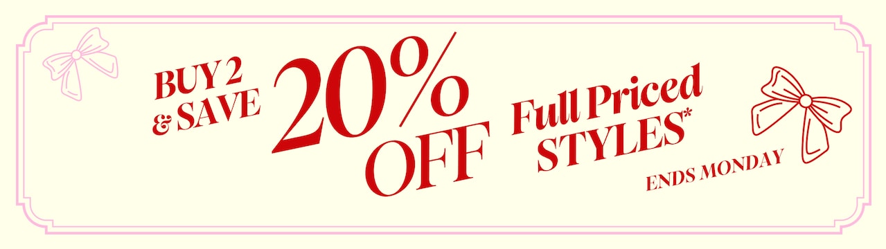 Buy 2 & Save 20% Off Full Priced Styles* Ends Monday